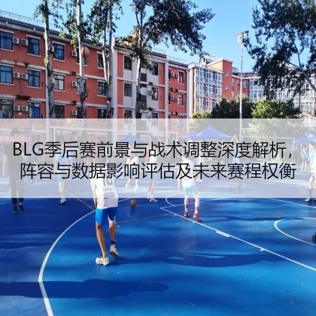 BLG季后赛前景与战术调整深度解析，阵容与数据影响评估及未来赛程权衡